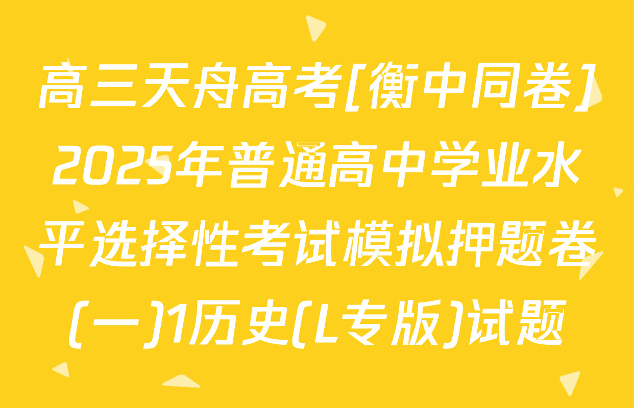 高三天舟高考[衡中同卷]2025年普通高中学业水平选择性考试模拟押题卷(一)1历史(L专版)试题