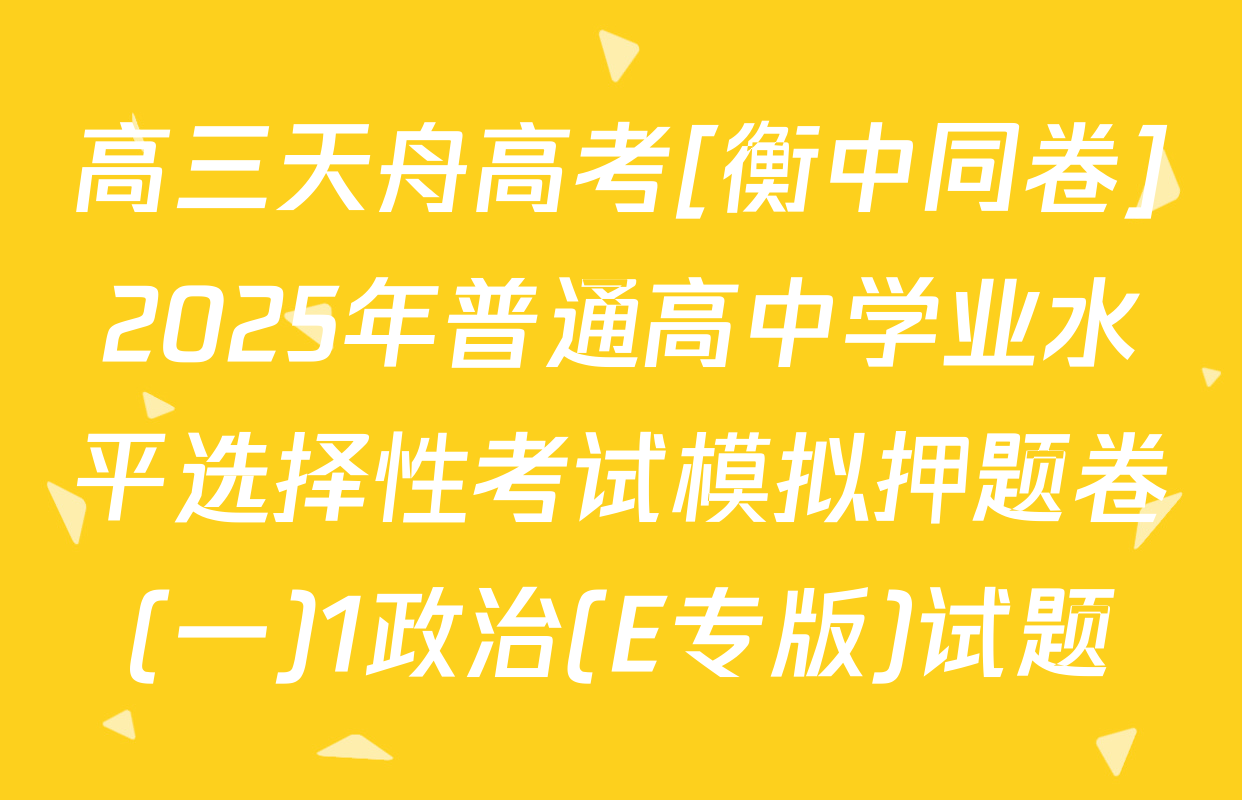 高三天舟高考[衡中同卷]2025年普通高中学业水平选择性考试模拟押题卷(一)1政治(E专版)试题