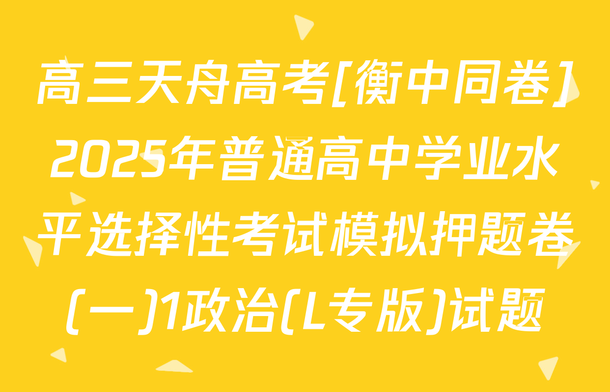 高三天舟高考[衡中同卷]2025年普通高中学业水平选择性考试模拟押题卷(一)1政治(L专版)试题