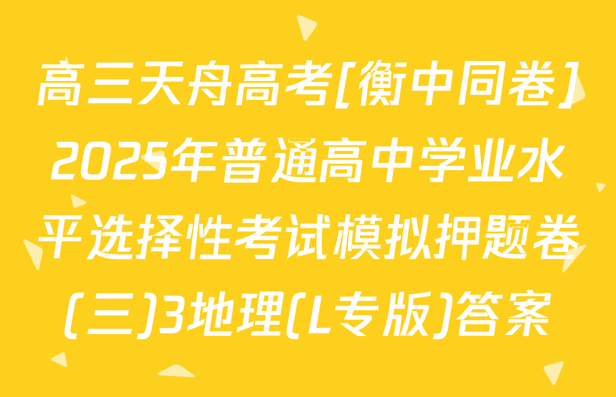 高三天舟高考[衡中同卷]2025年普通高中学业水平选择性考试模拟押题卷(三)3地理(L专版)答案