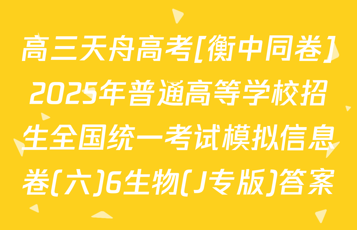 高三天舟高考[衡中同卷]2025年普通高等学校招生全国统一考试模拟信息卷(六)6生物(J专版)答案