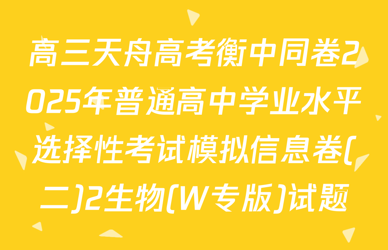 高三天舟高考衡中同卷2025年普通高中学业水平选择性考试模拟信息卷(二)2生物(W专版)试题