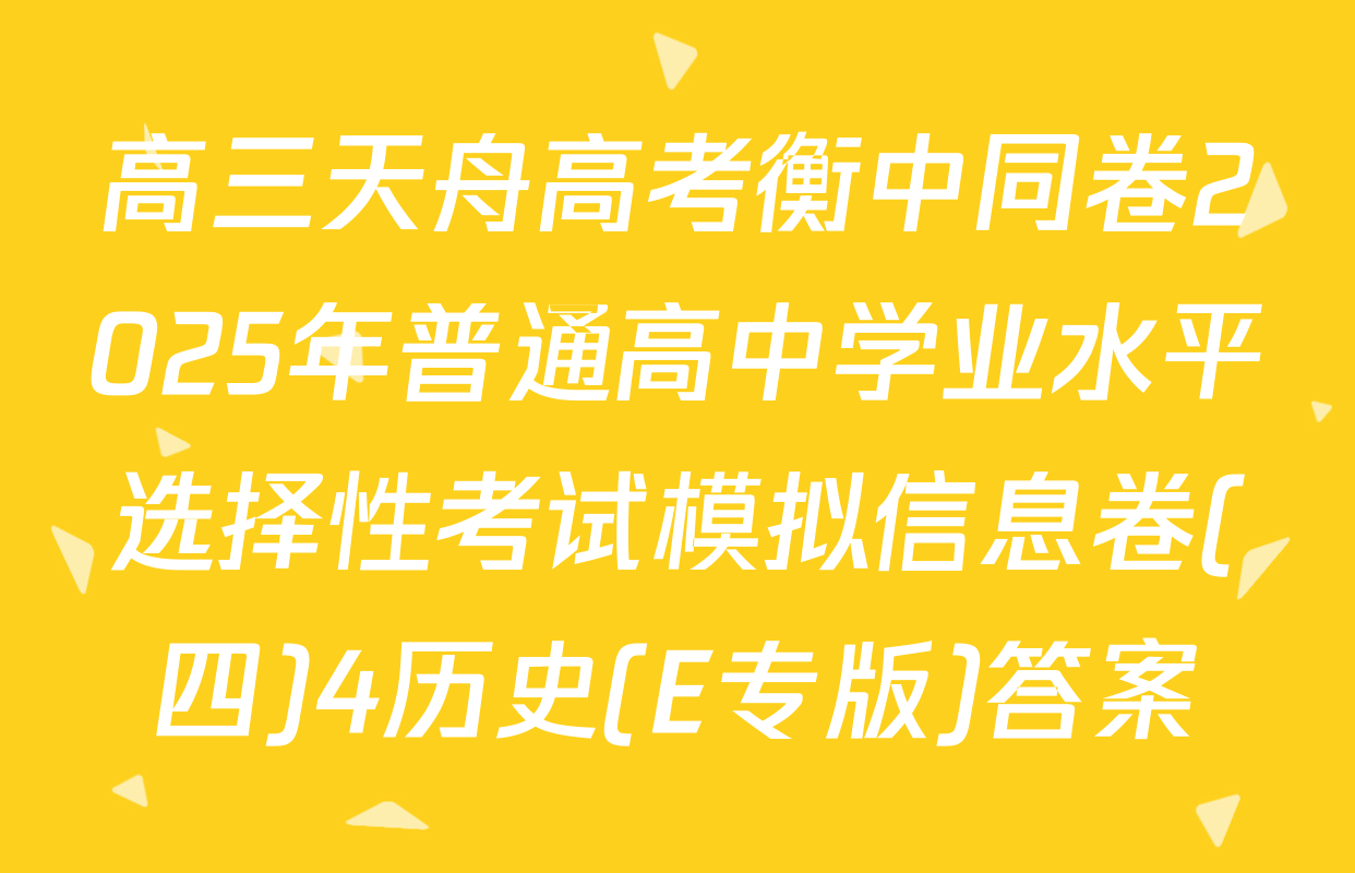 高三天舟高考衡中同卷2025年普通高中学业水平选择性考试模拟信息卷(四)4历史(E专版)答案