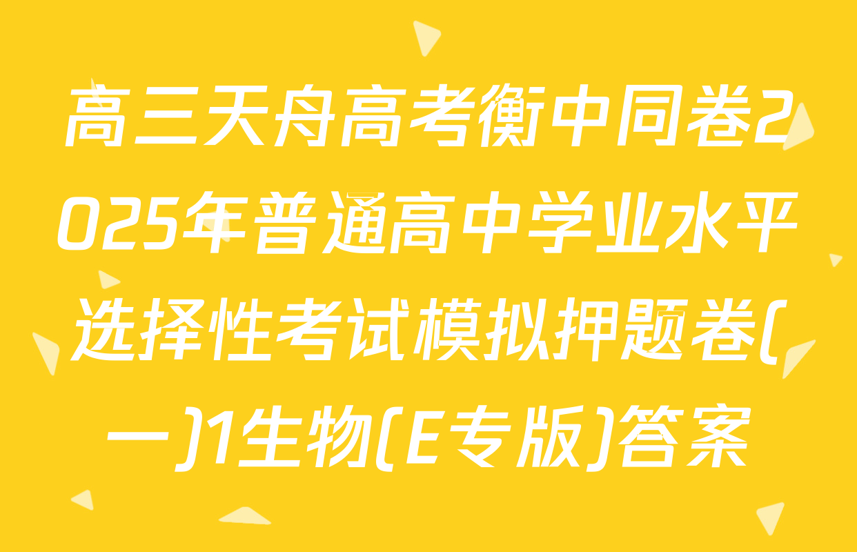 高三天舟高考衡中同卷2025年普通高中学业水平选择性考试模拟押题卷(一)1生物(E专版)答案