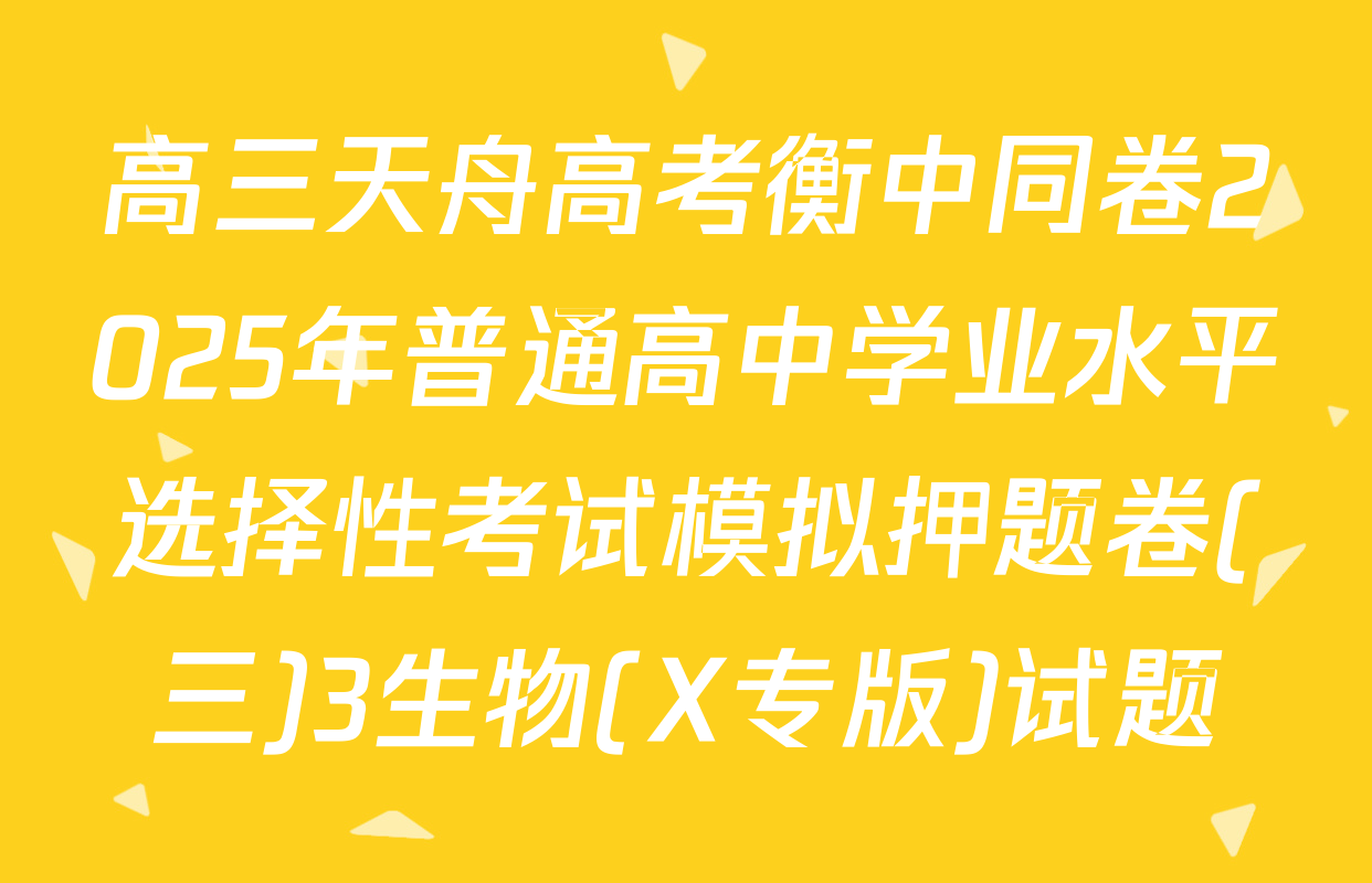 高三天舟高考衡中同卷2025年普通高中学业水平选择性考试模拟押题卷(三)3生物(X专版)试题