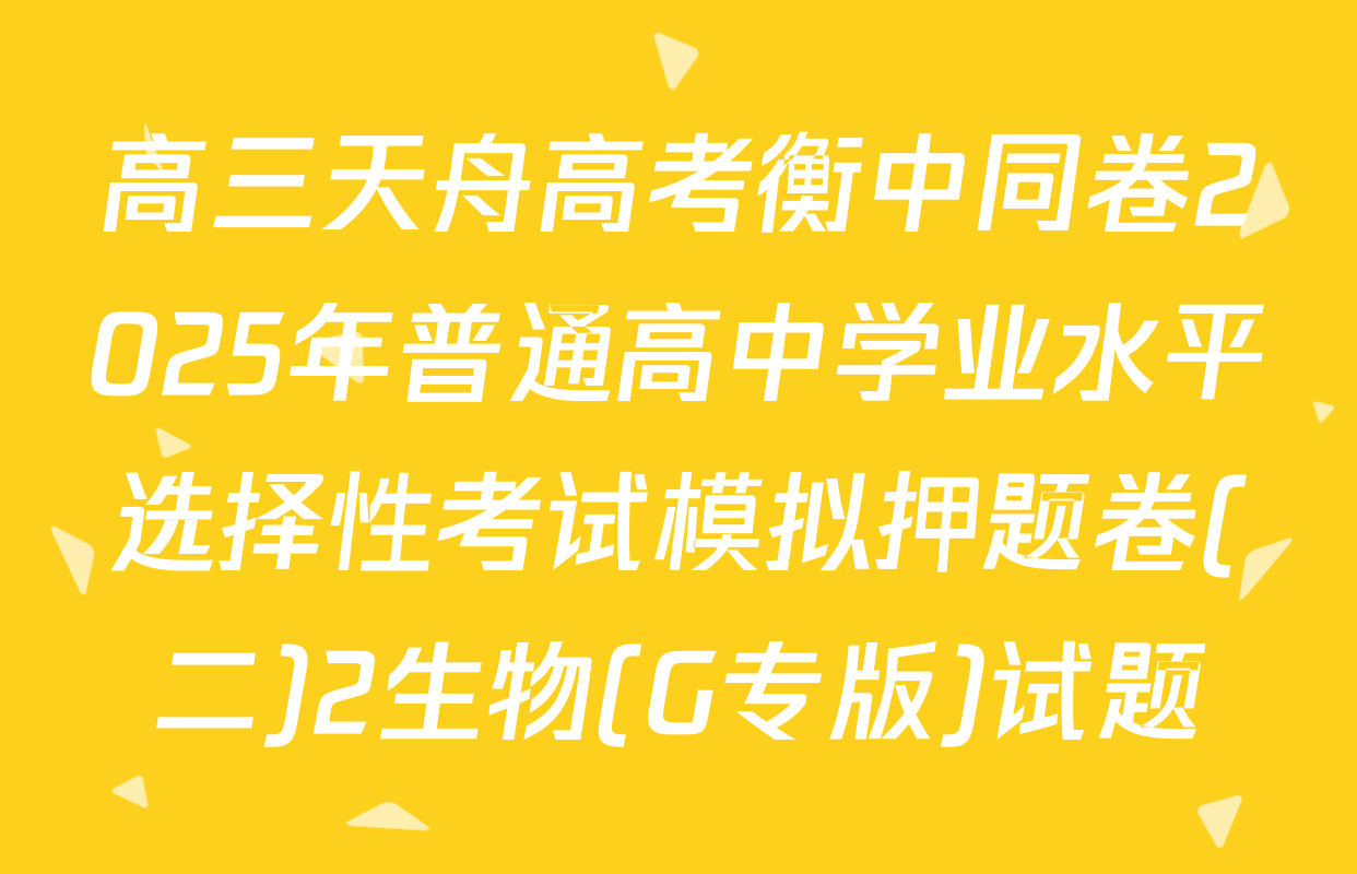 高三天舟高考衡中同卷2025年普通高中学业水平选择性考试模拟押题卷(二)2生物(G专版)试题