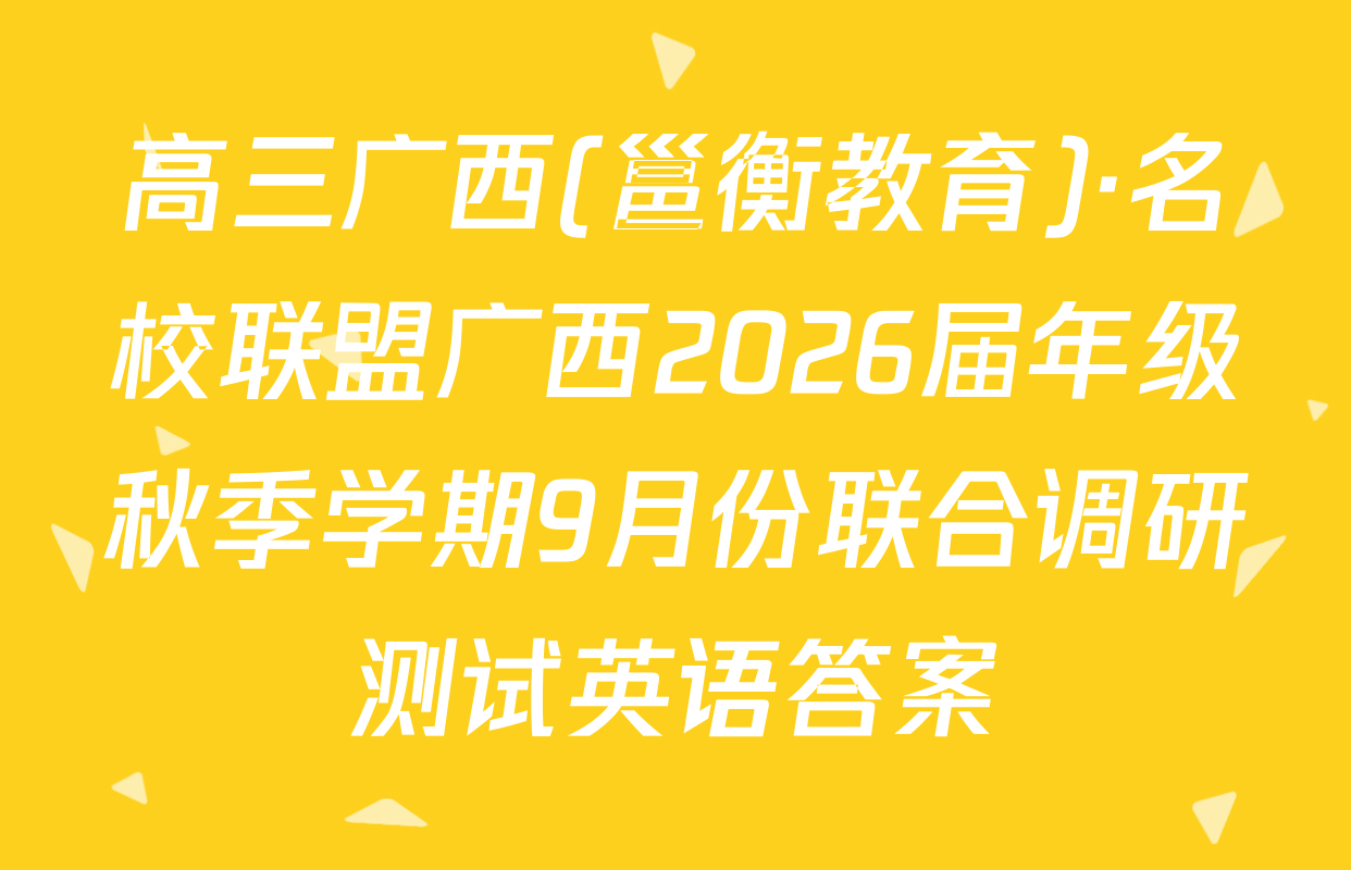高三广西(邕衡教育)·名校联盟广西2026届年级秋季学期9月份联合调研测试英语答案