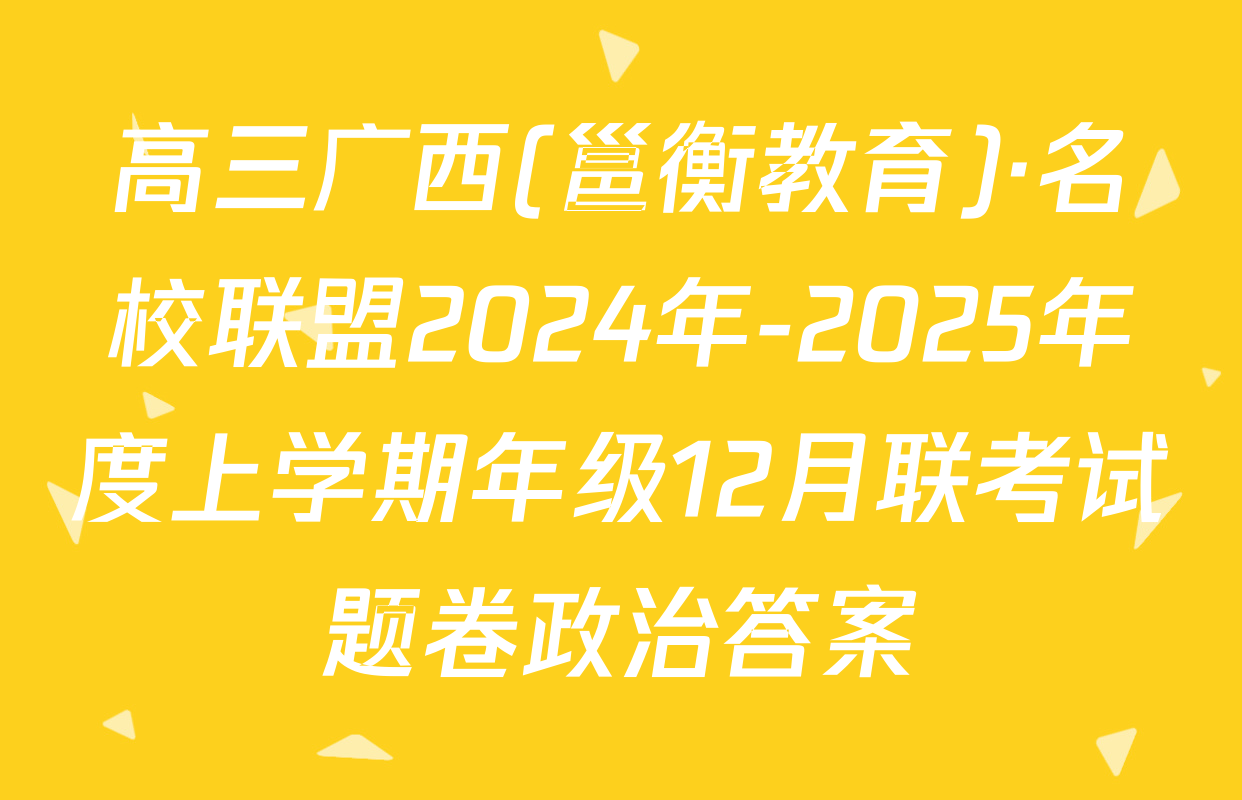 高三广西(邕衡教育)·名校联盟2024年-2025年度上学期年级12月联考试题卷政治答案