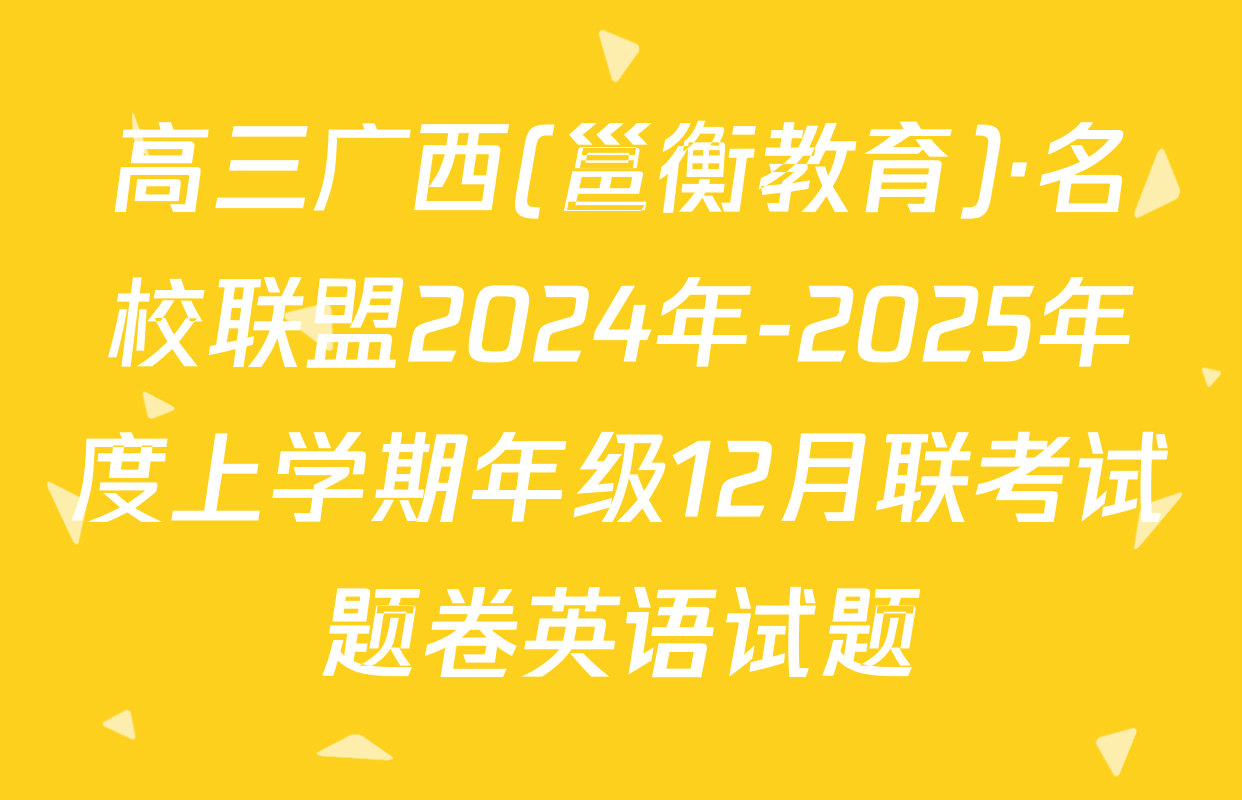 高三广西(邕衡教育)·名校联盟2024年-2025年度上学期年级12月联考试题卷英语试题