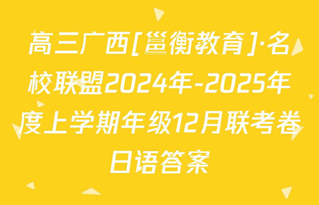 高三广西[邕衡教育]·名校联盟2024年-2025年度上学期年级12月联考卷日语答案