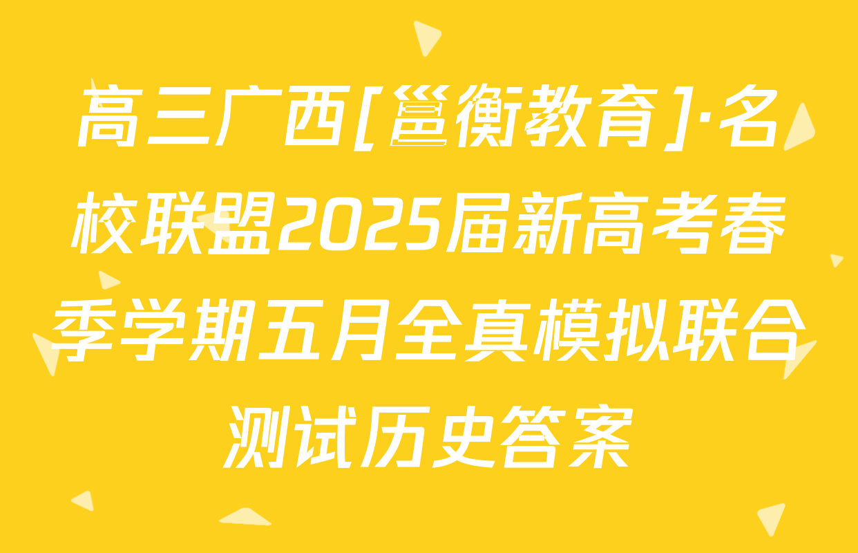 高三广西[邕衡教育]·名校联盟2025届新高考春季学期五月全真模拟联合测试历史答案