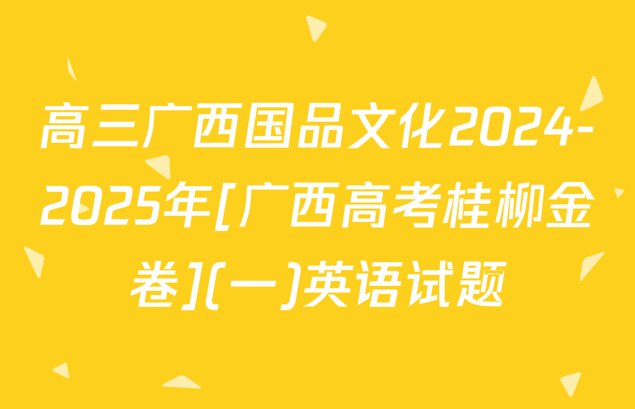 高三广西国品文化2024-2025年[广西高考桂柳金卷](一)英语试题