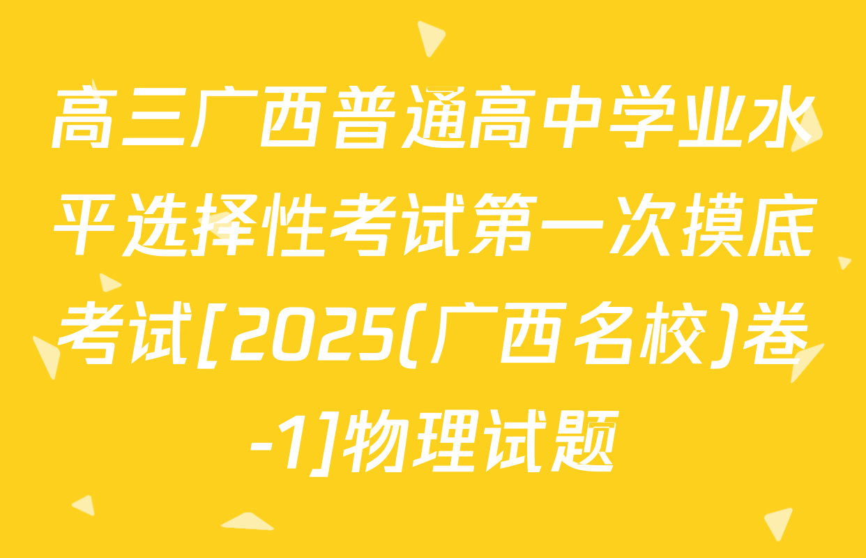 高三广西普通高中学业水平选择性考试第一次摸底考试[2025(广西名校)卷-1]物理试题