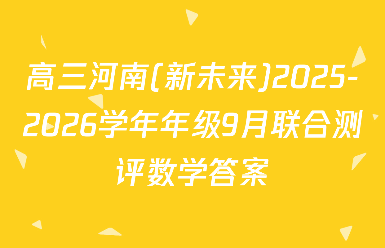 高三河南(新未来)2025-2026学年年级9月联合测评数学答案