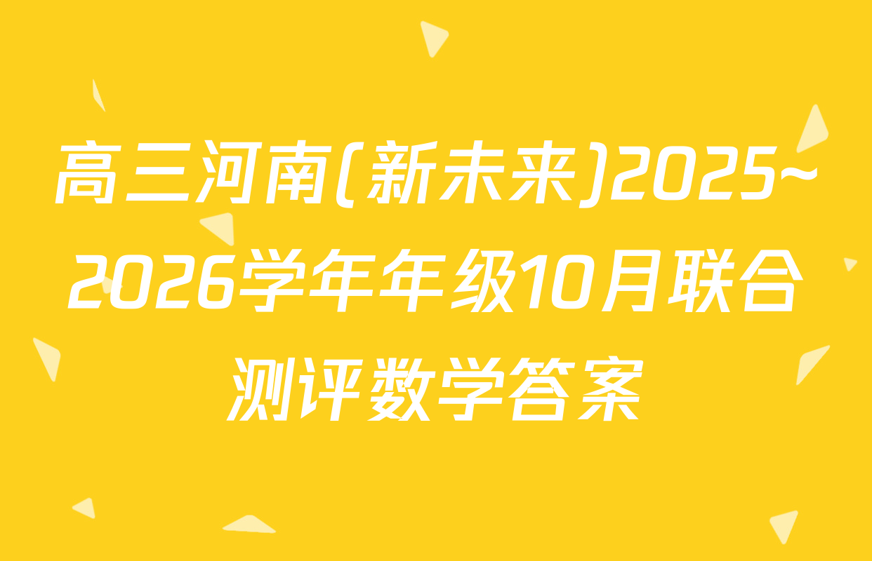 高三河南(新未来)2025~2026学年年级10月联合测评数学答案