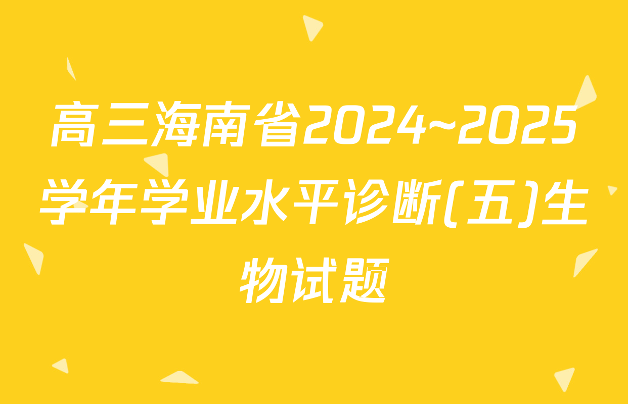 高三海南省2024~2025学年学业水平诊断(五)生物试题