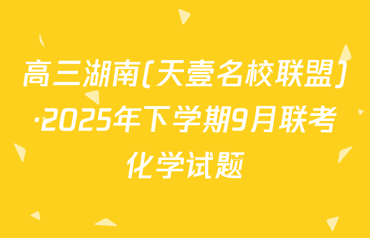 高三湖南(天壹名校联盟)·2025年下学期9月联考化学试题