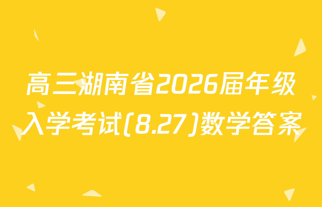 高三湖南省2026届年级入学考试(8.27)数学答案