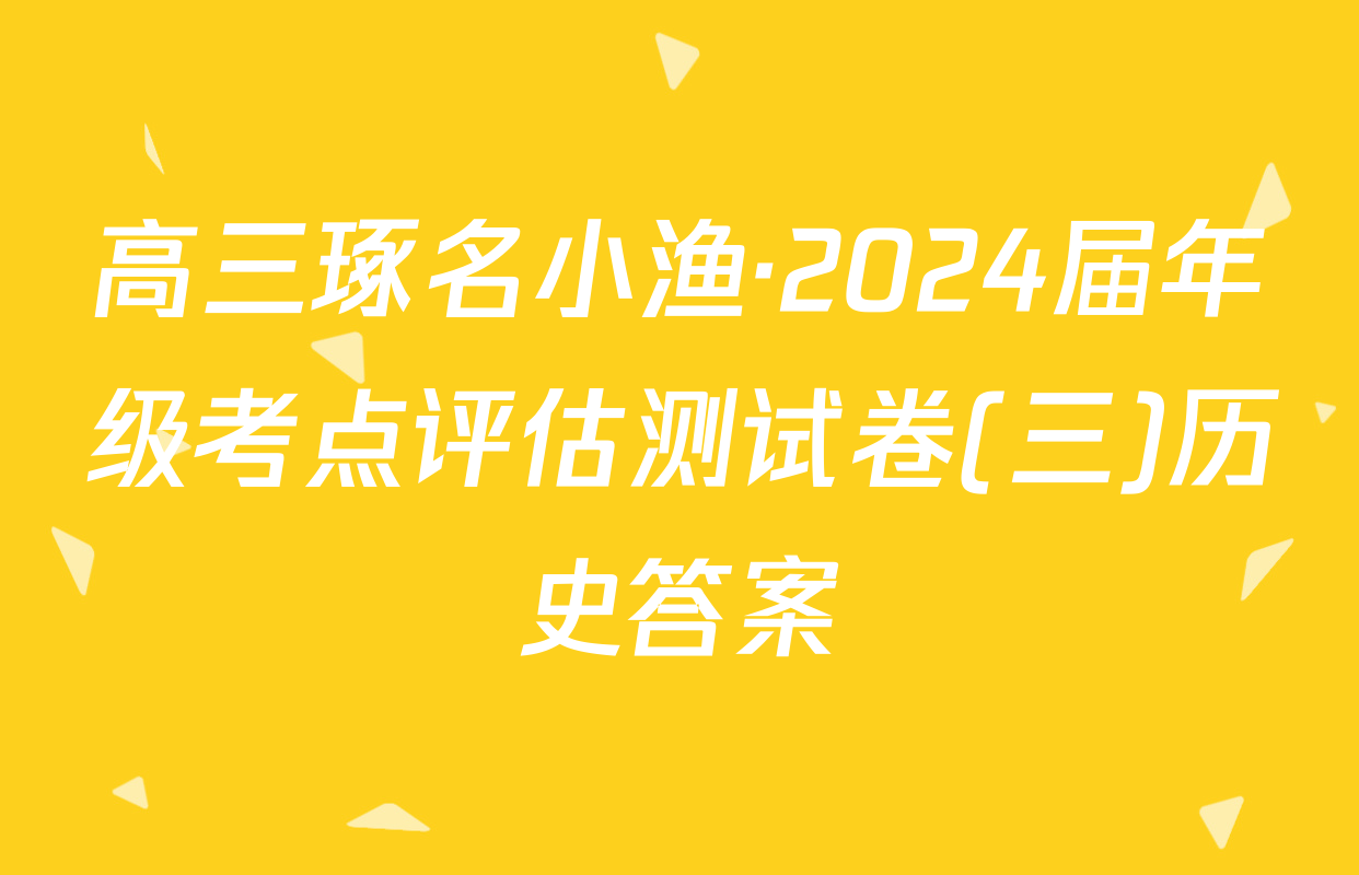 高三琢名小渔·2024届年级考点评估测试卷(三)历史答案