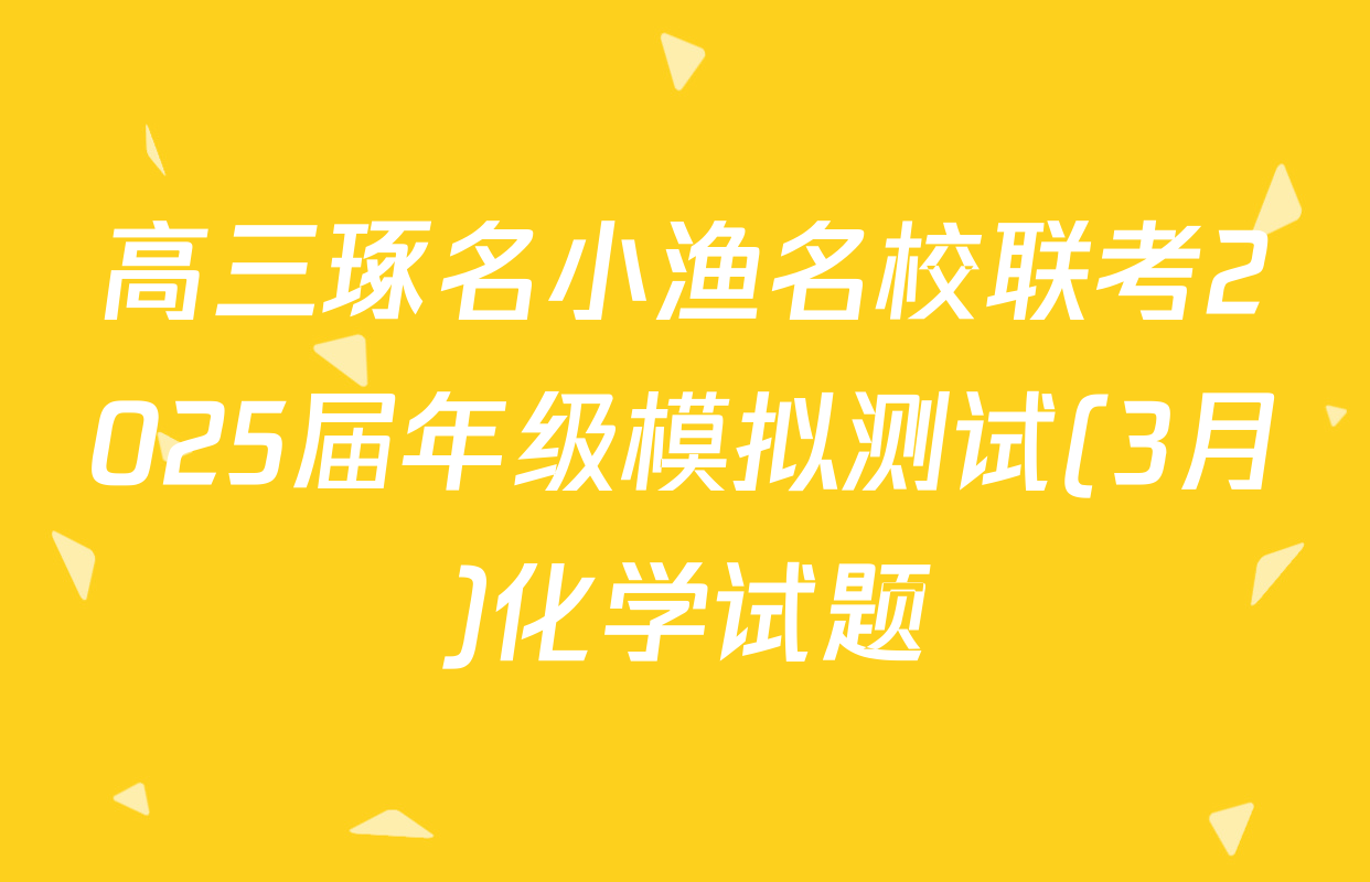高三琢名小渔名校联考2025届年级模拟测试(3月)化学试题