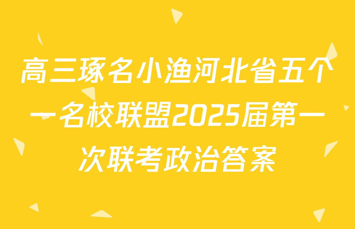 高三琢名小渔河北省五个一名校联盟2025届第一次联考政治答案