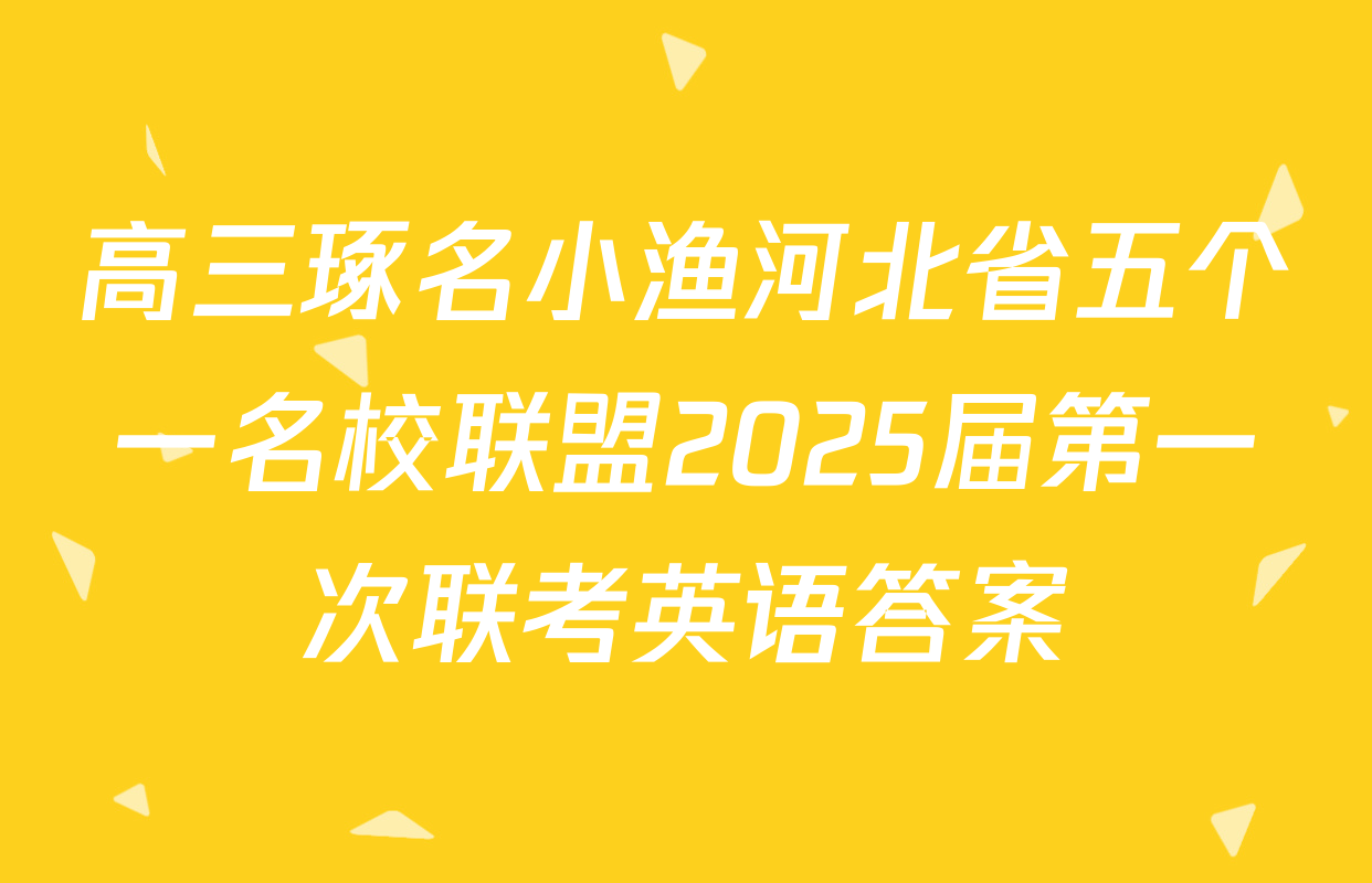 高三琢名小渔河北省五个一名校联盟2025届第一次联考英语答案