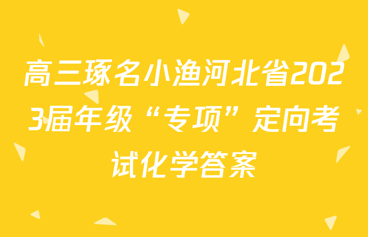 高三琢名小渔河北省2023届年级“专项”定向考试化学答案