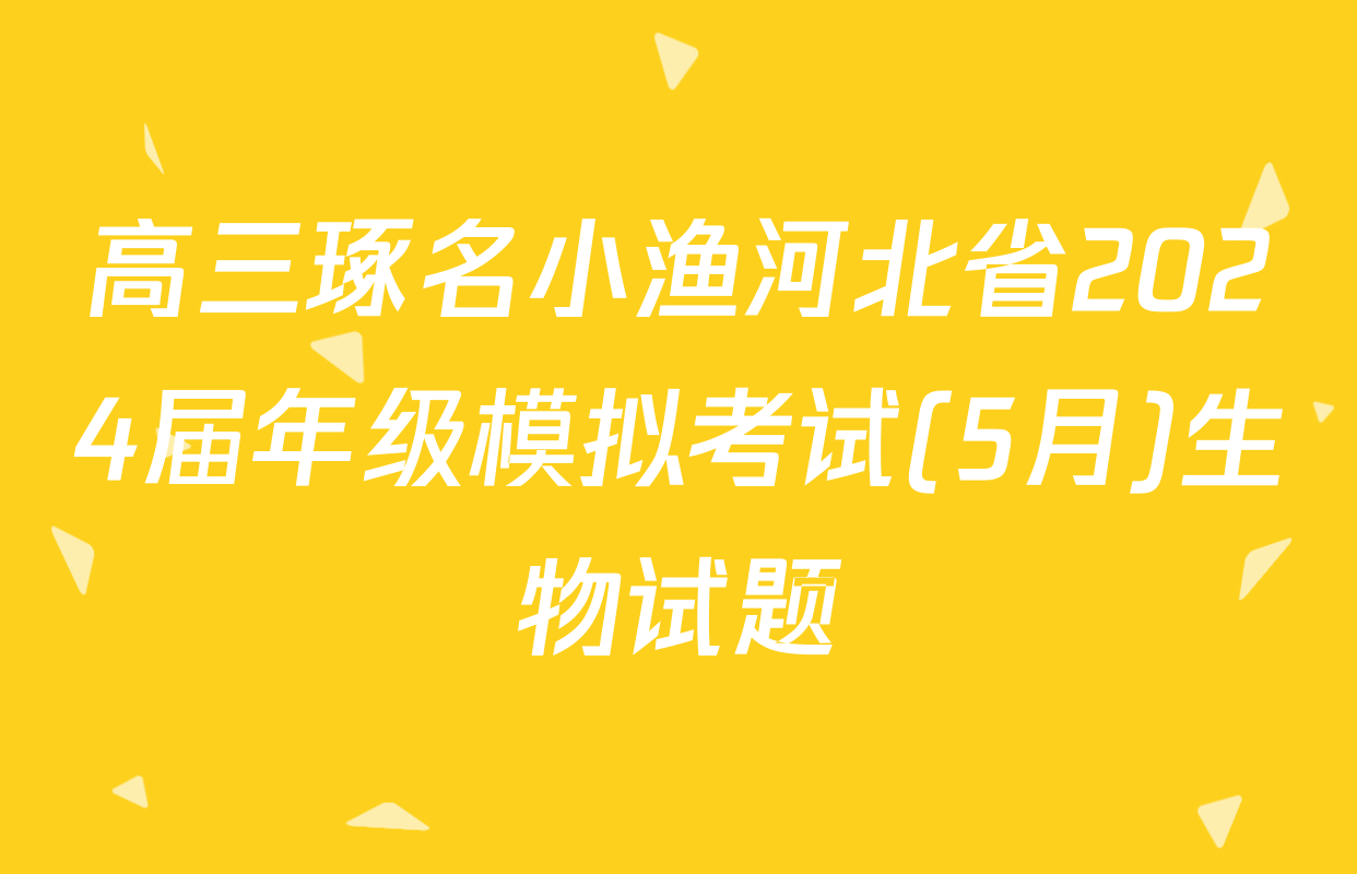 高三琢名小渔河北省2024届年级模拟考试(5月)生物试题