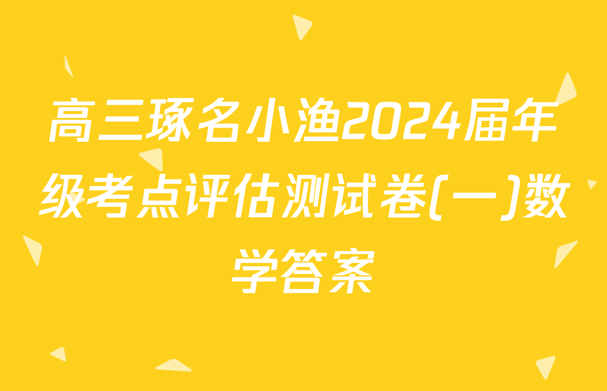 高三琢名小渔2024届年级考点评估测试卷(一)数学答案