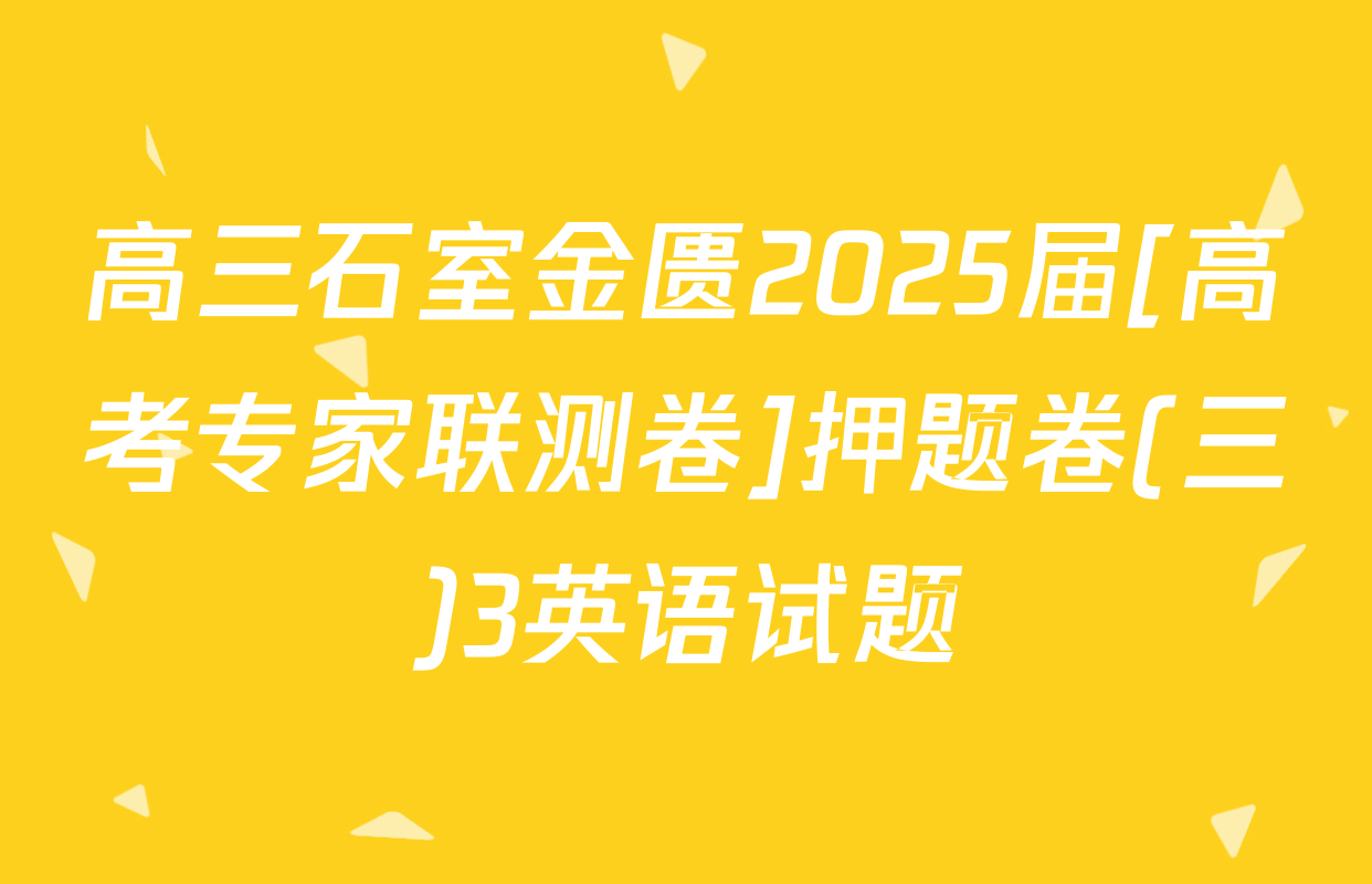 高三石室金匮2025届[高考专家联测卷]押题卷(三)3英语试题