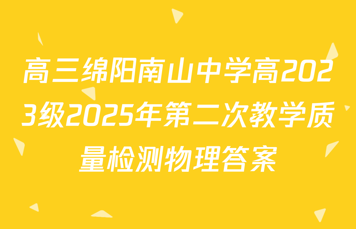 高三绵阳南山中学高2023级2025年第二次教学质量检测物理答案