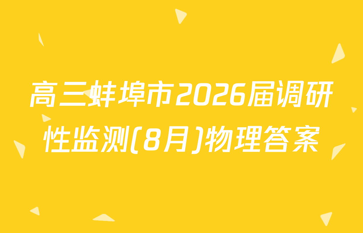 高三蚌埠市2026届调研性监测(8月)物理答案