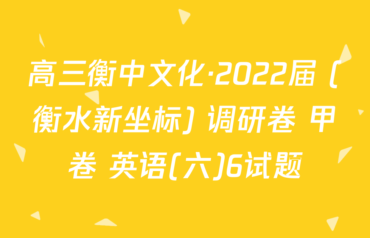 高三衡中文化·2022届 (衡水新坐标) 调研卷 甲卷 英语(六)6试题