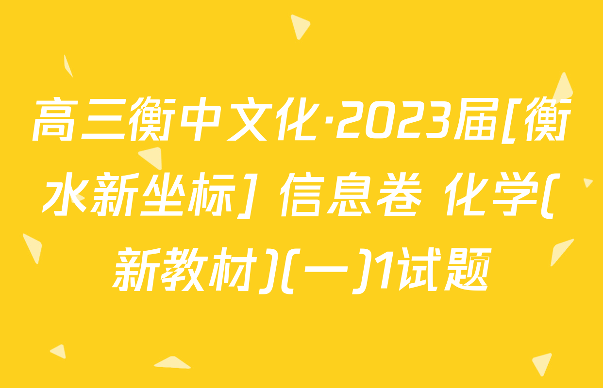 高三衡中文化·2023届[衡水新坐标] 信息卷 化学(新教材)(一)1试题