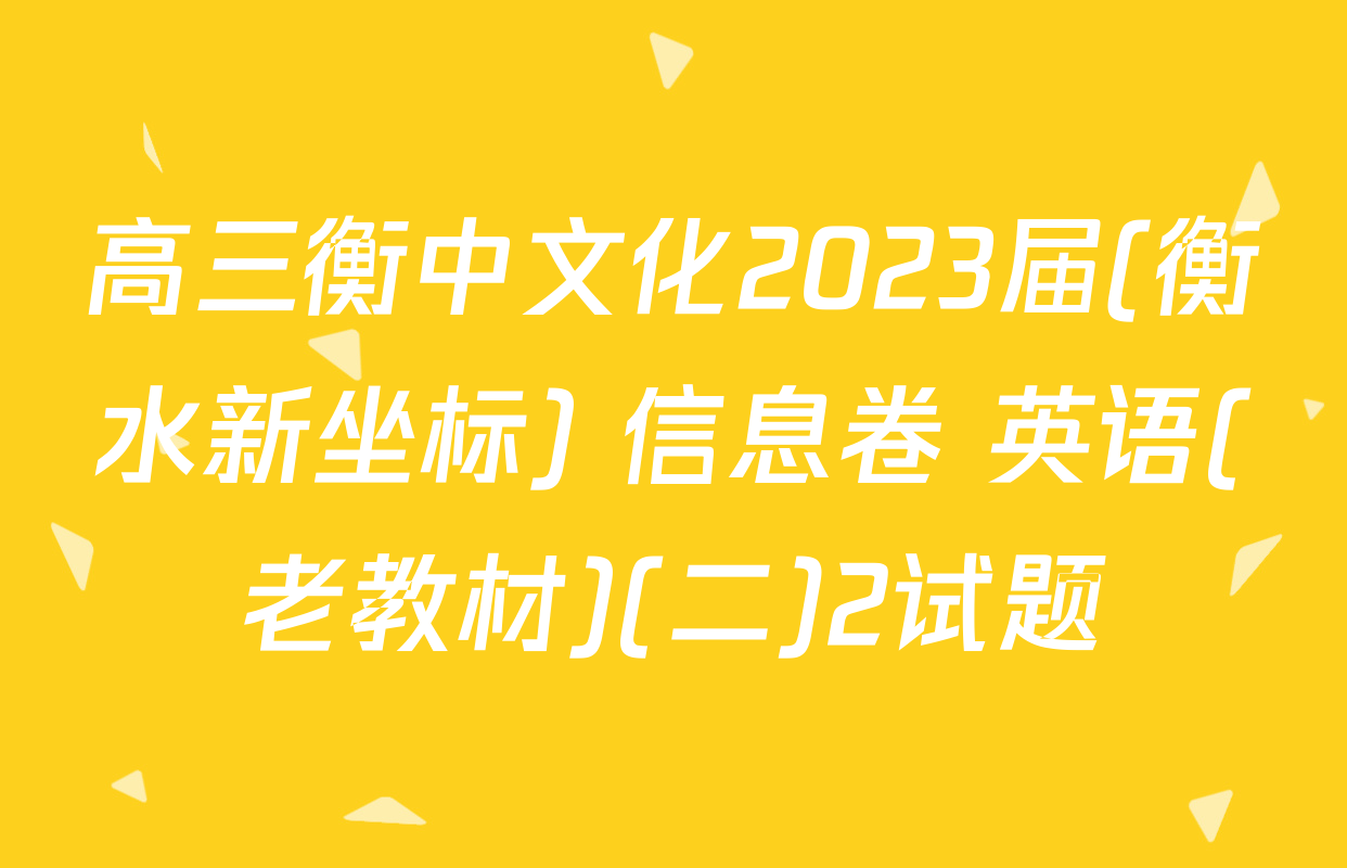 高三衡中文化2023届(衡水新坐标) 信息卷 英语(老教材)(二)2试题