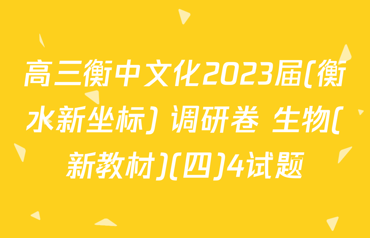 高三衡中文化2023届(衡水新坐标) 调研卷 生物(新教材)(四)4试题