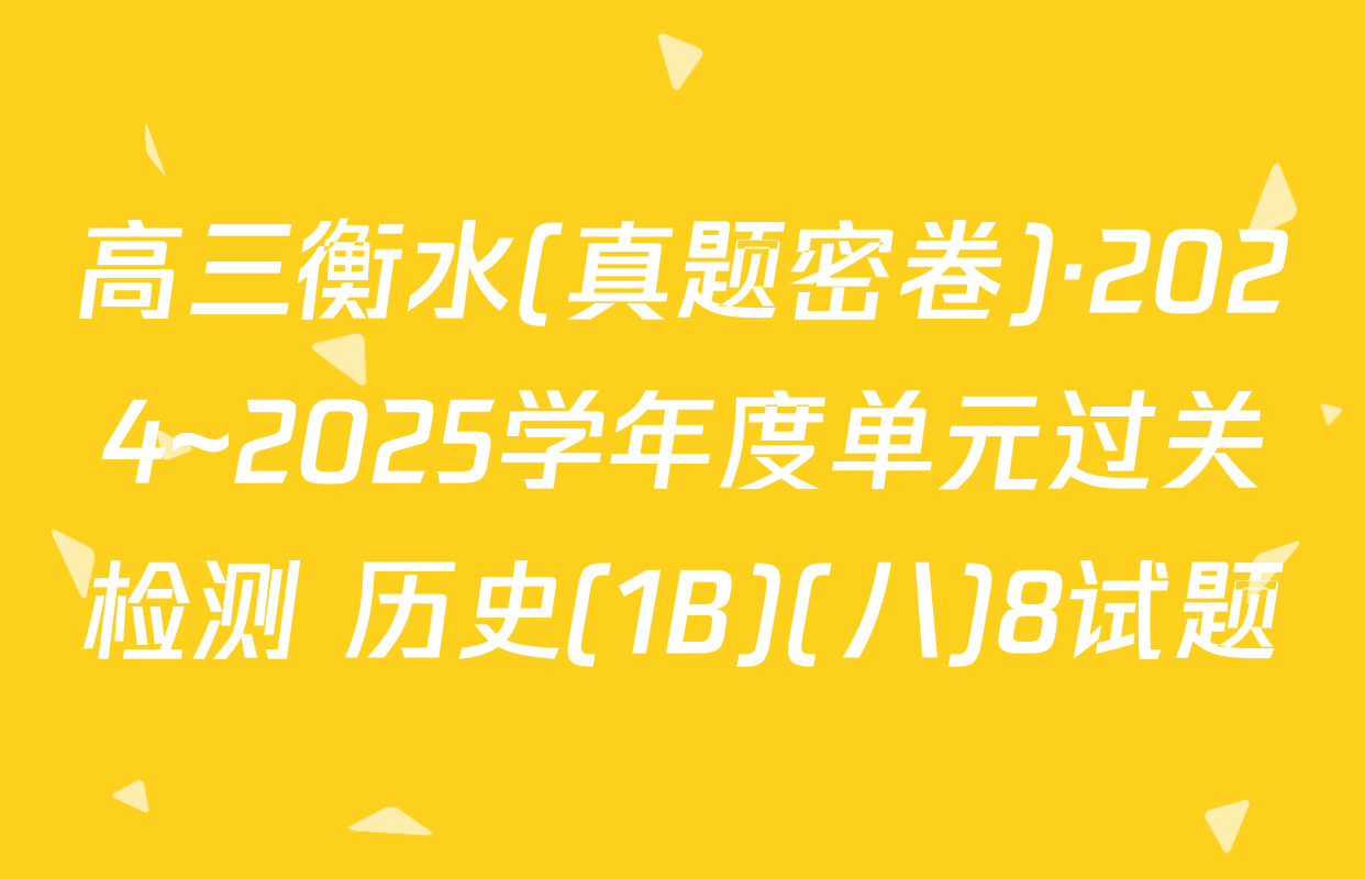 高三衡水(真题密卷)·2024~2025学年度单元过关检测 历史(1B)(八)8试题