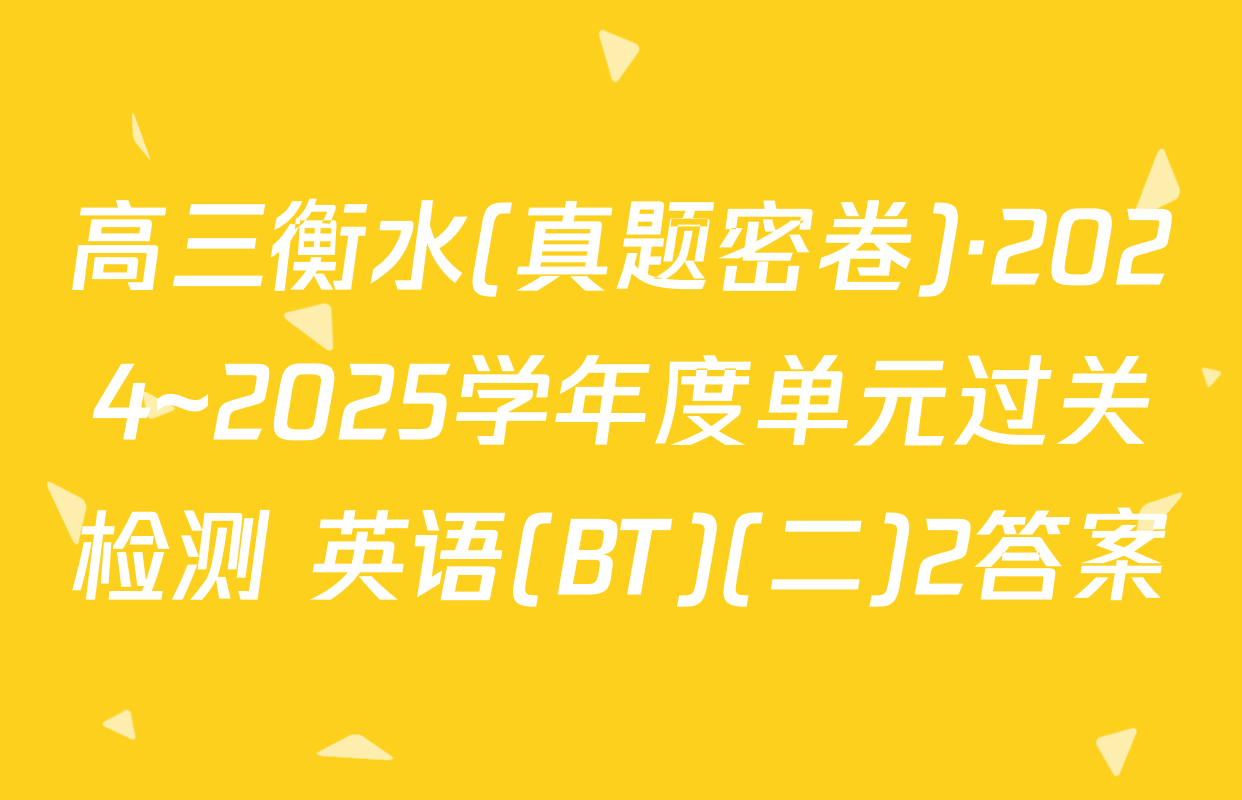 高三衡水(真题密卷)·2024~2025学年度单元过关检测 英语(BT)(二)2答案