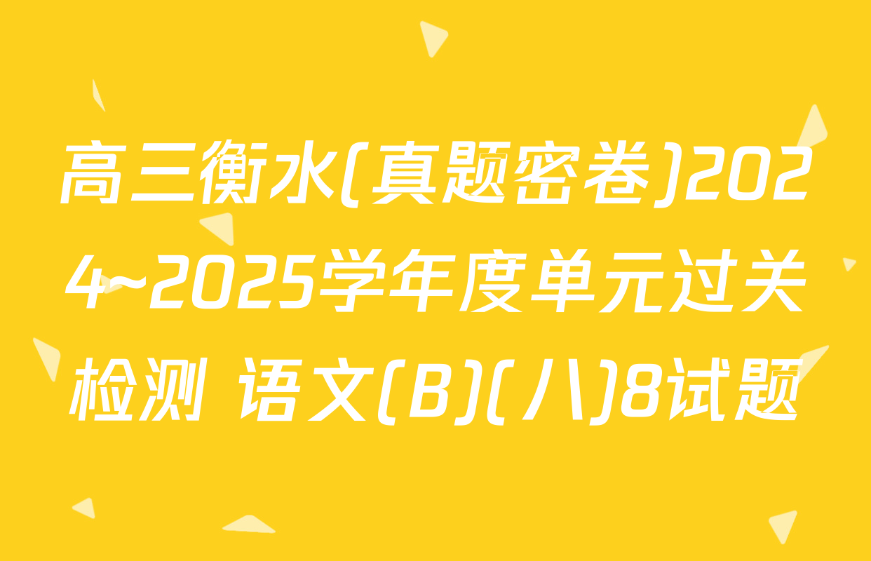 高三衡水(真题密卷)2024~2025学年度单元过关检测 语文(B)(八)8试题