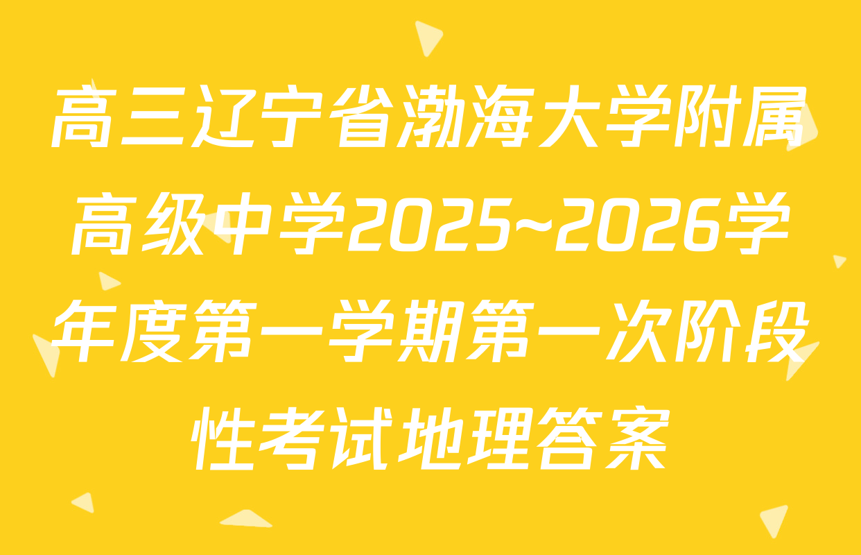 高三辽宁省渤海大学附属高级中学2025~2026学年度第一学期第一次阶段性考试地理答案