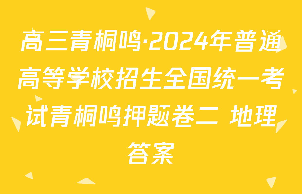 高三青桐鸣·2024年普通高等学校招生全国统一考试青桐鸣押题卷二 地理答案