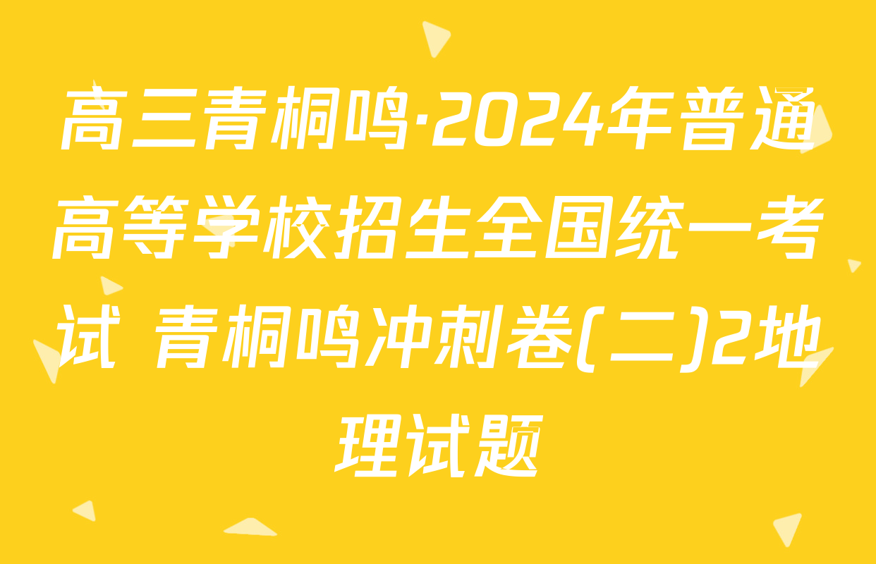 高三青桐鸣·2024年普通高等学校招生全国统一考试 青桐鸣冲刺卷(二)2地理试题