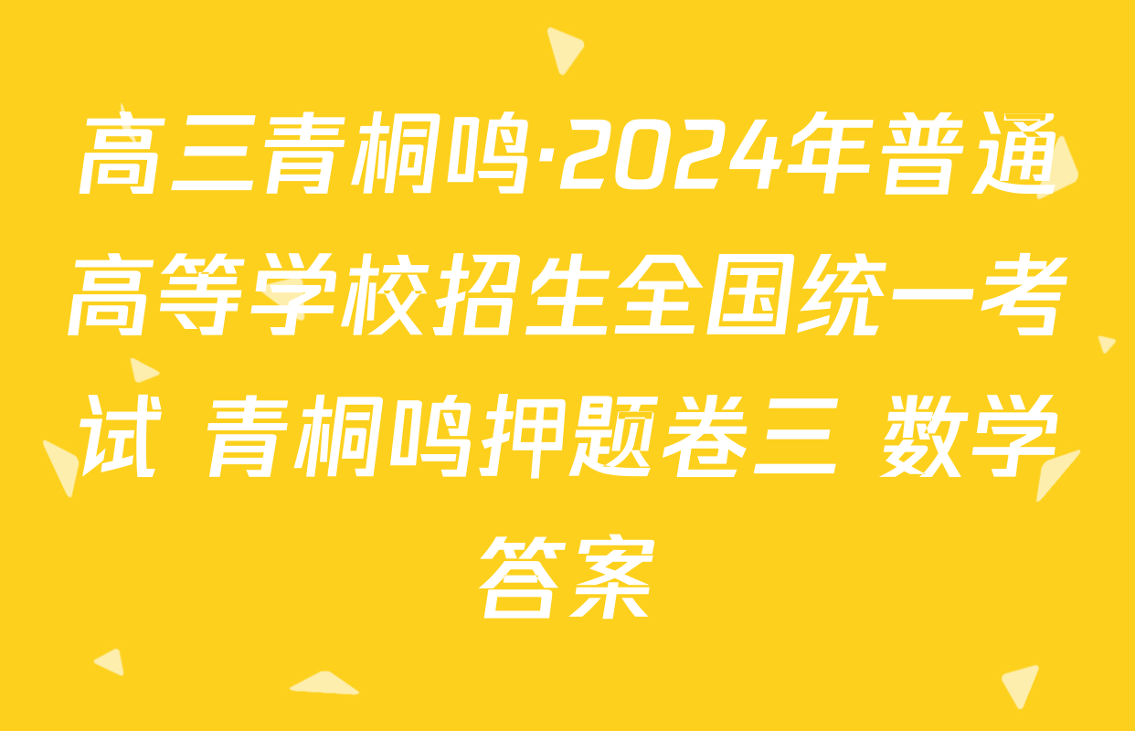 高三青桐鸣·2024年普通高等学校招生全国统一考试 青桐鸣押题卷三 数学答案