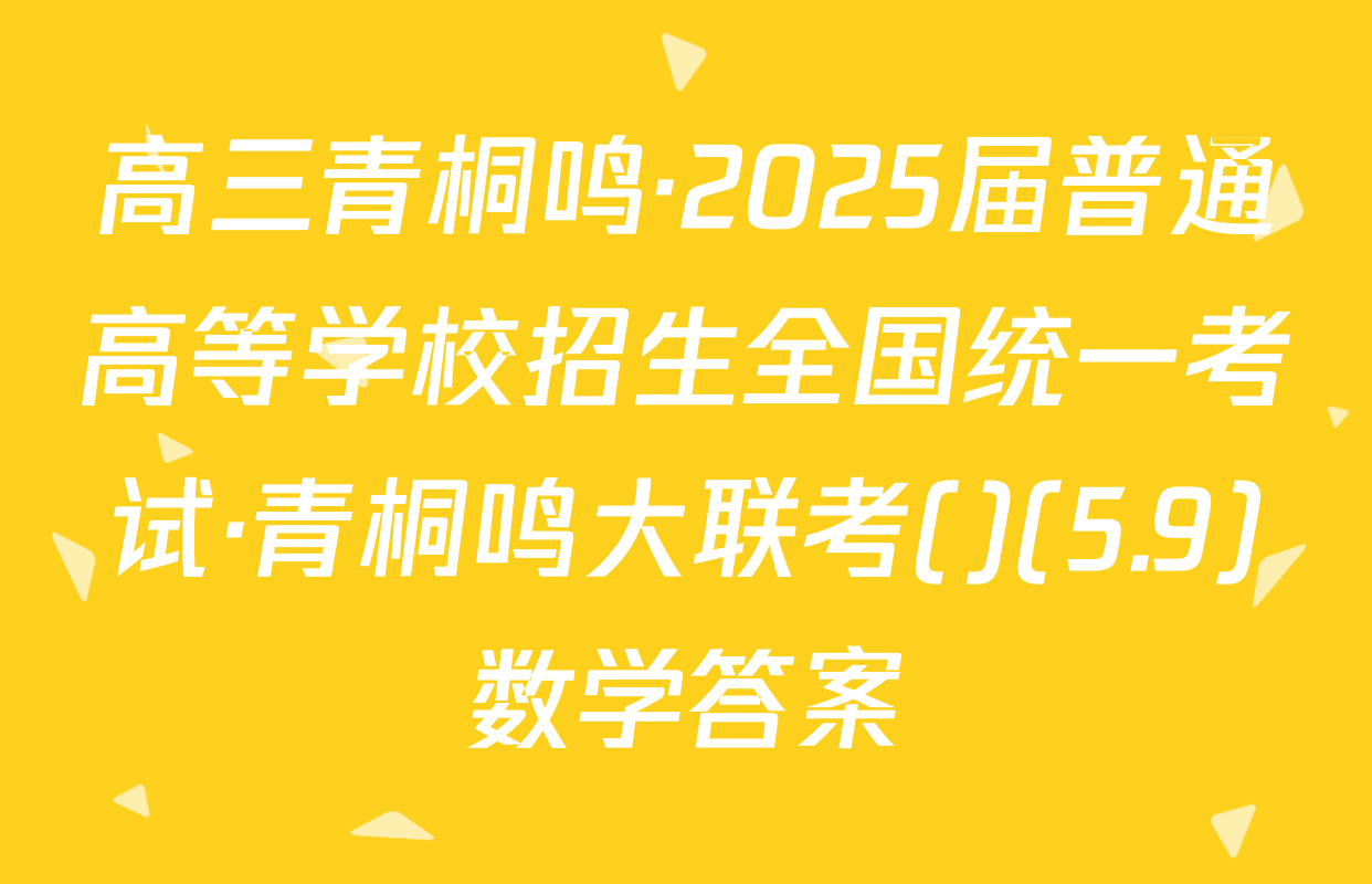 高三青桐鸣·2025届普通高等学校招生全国统一考试·青桐鸣大联考()(5.9)数学答案