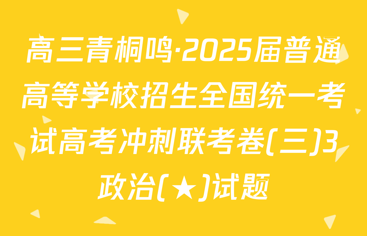 高三青桐鸣·2025届普通高等学校招生全国统一考试高考冲刺联考卷(三)3政治(★)试题