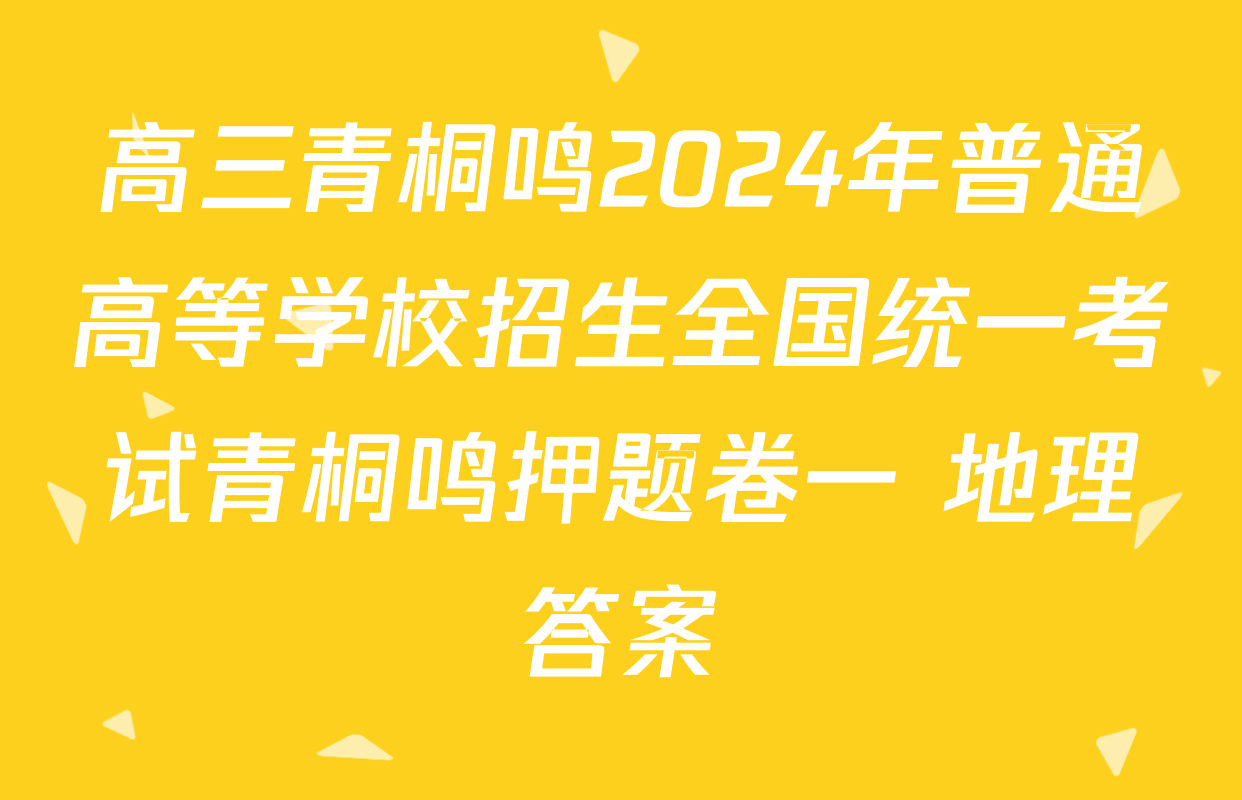 高三青桐鸣2024年普通高等学校招生全国统一考试青桐鸣押题卷一 地理答案