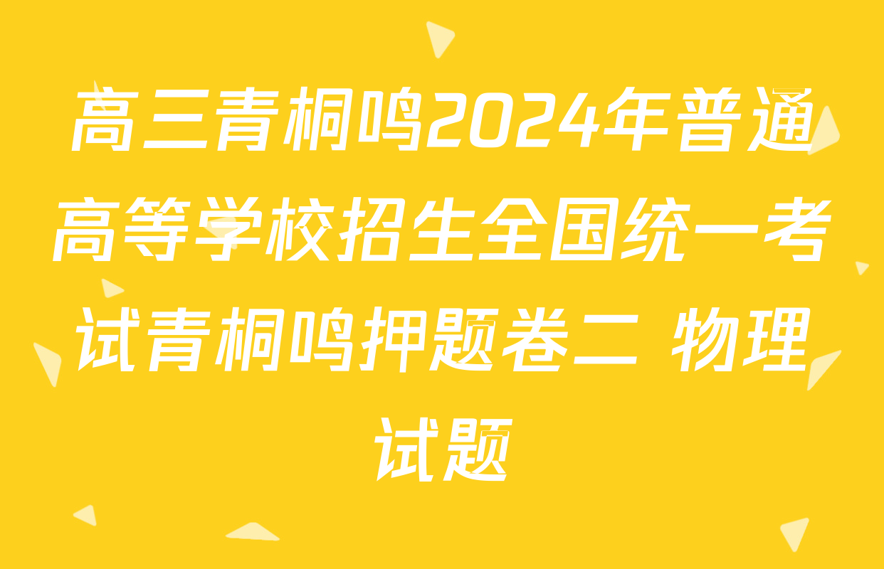 高三青桐鸣2024年普通高等学校招生全国统一考试青桐鸣押题卷二 物理试题