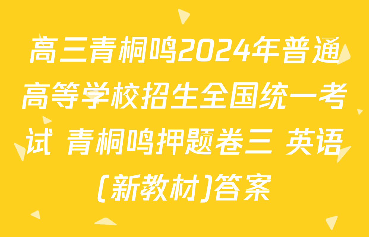 高三青桐鸣2024年普通高等学校招生全国统一考试 青桐鸣押题卷三 英语(新教材)答案