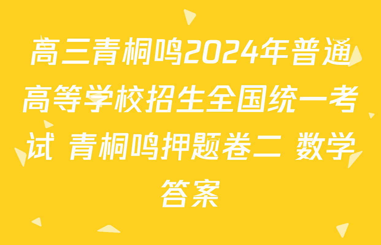 高三青桐鸣2024年普通高等学校招生全国统一考试 青桐鸣押题卷二 数学答案