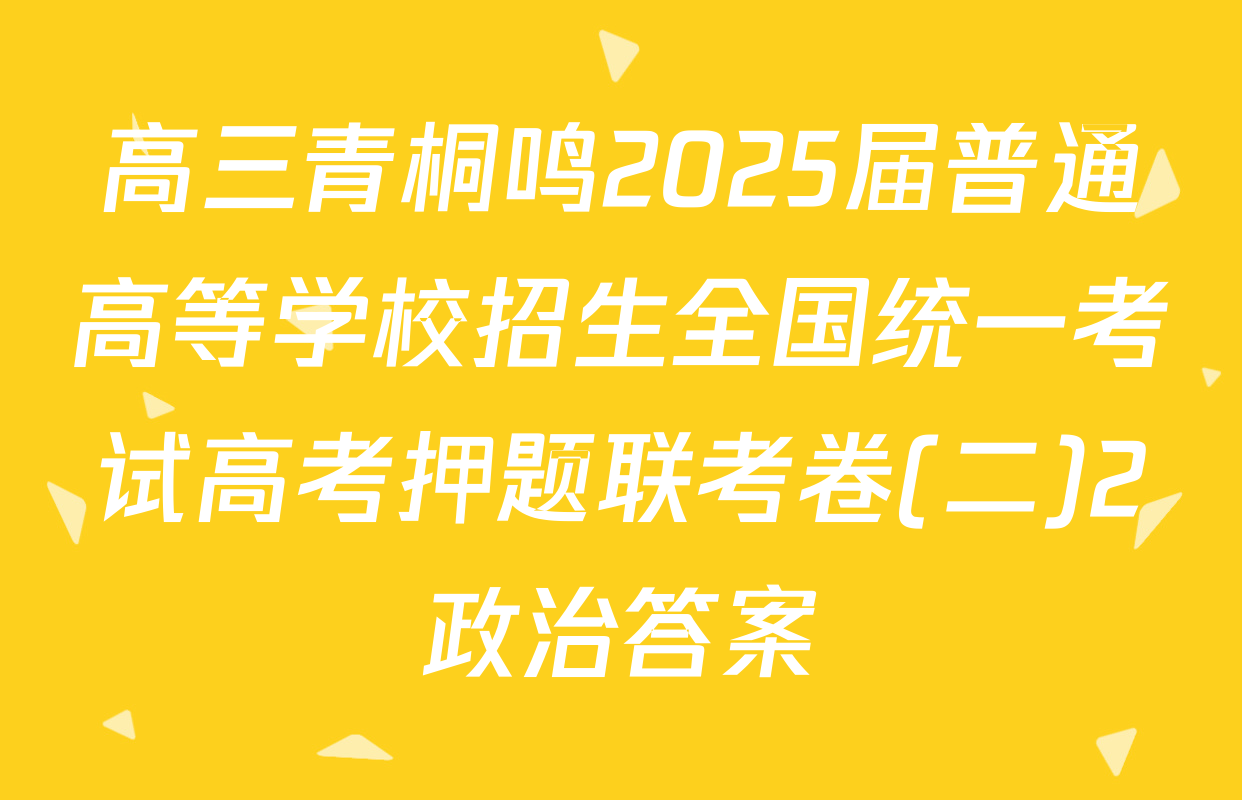 高三青桐鸣2025届普通高等学校招生全国统一考试高考押题联考卷(二)2政治答案